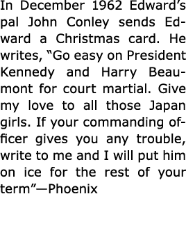 In December 1962 Edward’s pal ﻿John Conley sends Edward a Christmas card. He writes, “Go easy on President Kennedy an...