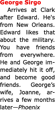 George Sirgo Arrives at Clark after Edward. He's from ﻿﻿New Orleans. Edward likes that about the military. You have f...