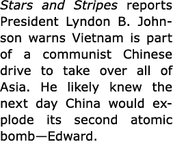 Stars and Stripes reports President ﻿Lyndon B. Johnson warns ﻿Vietnam is part of a communist Chinese drive to take ov...