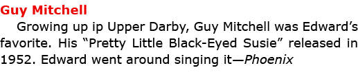 Guy Mitchell Growing up ip ﻿﻿﻿Upper Darby, ﻿Guy Mitchell was Edward’s favorite. His ﻿“Pretty Little Black Eyed Susie...