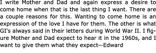 I write Mother and Dad and again express a desire to come home when that is the last thing I want. There are a couple...