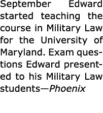 September Edward started teaching the course in ﻿Military Law for the ﻿University of Maryland. Exam questions Edward ...