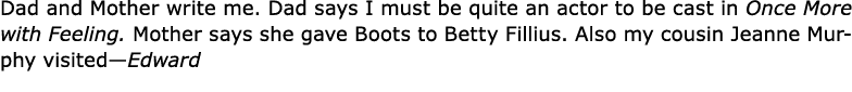 Dad and Mother write me. Dad says I must be quite an actor to be cast in Once More with Feeling. Mother says she gave...