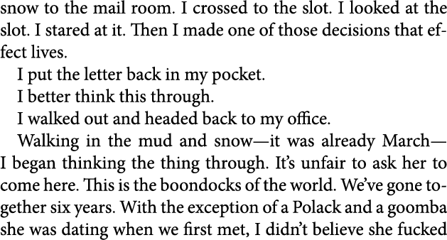 snow to the ﻿mail room. I crossed to the slot. I looked at the slot. I stared at it. Then I made one of those decisio...