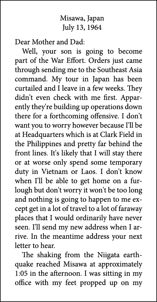 Misawa, Japan July 13, 1964 Dear Mother and Dad: Well, your son is going to become part of the War Effort. Orders jus...