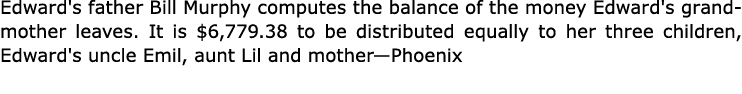 Edward's father Bill Murphy computes the balance of the money Edward's grandmother leaves. It is $6,779.38 to be dist...