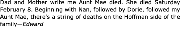 Dad and Mother write me Aunt Mae died. She died Saturday February 8. Beginning with Nan, followed by Dorie, followed ...