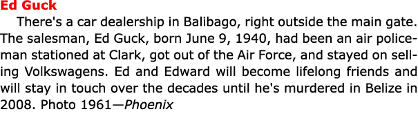 Ed Guck There's a car dealership in ﻿Balibago, right outside the main gate. The salesman, ﻿Ed Guck, born June 9, 194...