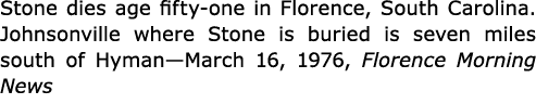 Stone dies age fifty one in Florence, ﻿South Carolina. ﻿Johnsonville where Stone is buried is seven miles south of Hy...