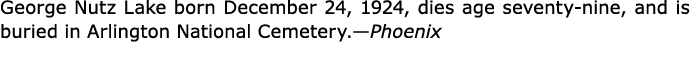 George Nutz Lake born December 24, 1924, dies age seventy nine, and is buried in Arlington National Cemetery.—Phoenix