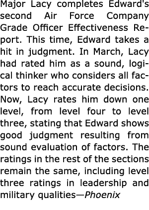 Major Lacy completes Edward's second Air Force Company Grade Officer Effectiveness Report. This time, Edward takes a ...