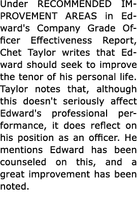 Under RECOMMENDED IMPROVEMENT AREAS in Edward's Company Grade Officer Effectiveness Report, Chet Taylor writes that E...