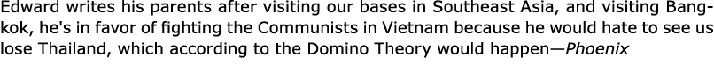 Edward writes his parents after visiting our bases in Southeast Asia, and visiting ﻿Bangkok, he's in favor of fightin...
