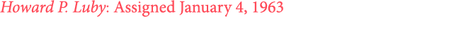 Howard P. Luby: Assigned January 4, 1963