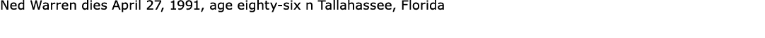 Ned Warren dies April 27, 1991, age eighty six n Tallahassee, Florida