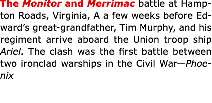 The ﻿Monitor and ﻿Merrimac battle at Hampton Roads, Virginia, A a few weeks before Edward’s great grandfather, Tim Mu...