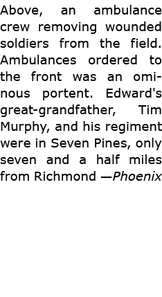 Above, an ambulance crew removing wounded soldiers from the field. Ambulances ordered to the front was an ominous por...