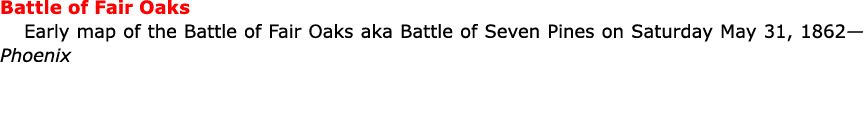 Battle of Fair Oaks Early map of the ﻿Battle of Fair Oaks aka ﻿Battle of ﻿Seven Pines on Saturday May 31, 1862—Phoenix