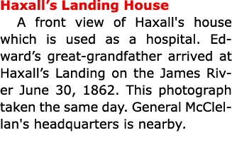 ﻿﻿Haxall’s Landing House A front view of Haxall's house which is used as a hospital. Edward’s great grandfather arri...