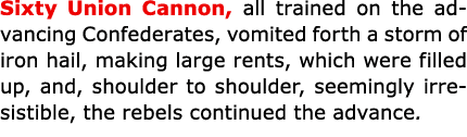 Sixty Union Cannon, all trained on the advancing Confederates, vomited forth a storm of iron hail, making large rents...