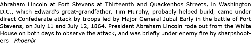 Abraham Lincoln at ﻿Fort Stevens at Thirteenth and Quackenbos Streets, in Washington D.C., which Edward’s great gran...