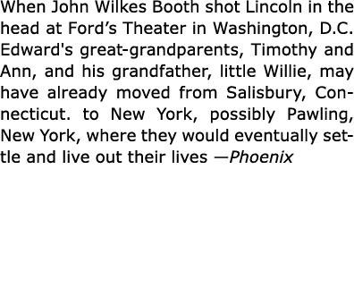 When ﻿John Wilkes Booth shot Lincoln in the head at ﻿Ford’s Theater in ﻿Washington, D.C. Edward's great grandparents,...