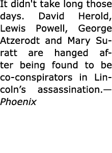 It didn't take long those days. ﻿David Herold, ﻿Lewis Powell, ﻿George Atzerodt and ﻿Mary Suratt are hanged after bein...