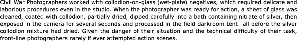 Civil War Photographers worked with collodion on glass (wet plate) negatives, which required delicate and laborious ...