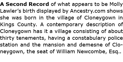 A Second Record of what appears to be ﻿Molly Lawler’s birth displayed by ﻿Ancestry.com shows she was born in the vill...