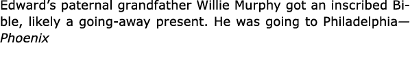 Edward’s paternal grandfather Willie Murphy got an inscribed ﻿Bible, likely a ﻿going away present. He was going to ﻿P...