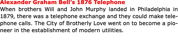 Alexander Graham Bell’s 1876 Telephone When brothers Will and John Murphy landed in ﻿Philadelphia in 1879, there was ...