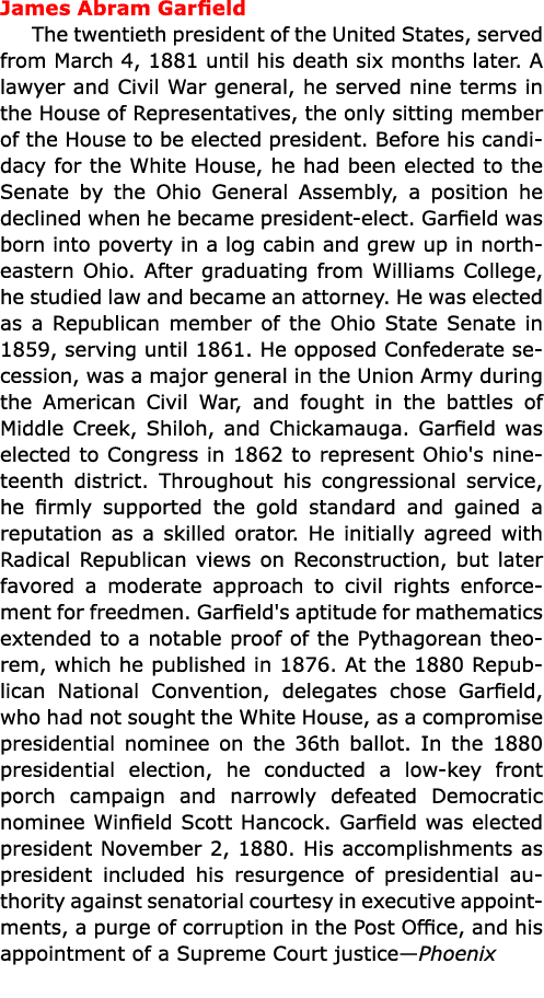 James Abram Garfield The twentieth president of the United States, served from March 4, 1881 until his death six mont...