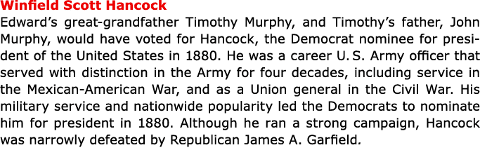 ﻿Winfield Scott Hancock Edward’s great grandfather ﻿Timothy Murphy, and Timothy’s father, John Murphy, would have vo...
