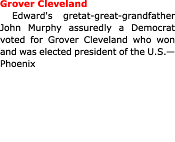 Grover Cleveland Edward's gretat great grandfather John Murphy assuredly a Democrat voted for ﻿Grover Cleveland who ...