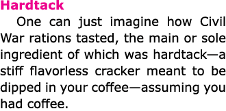 Hardtack One can just imagine how ﻿Civil War rations tasted, the main or sole ingredient of which was hardtack—a stif...