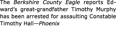 The ﻿Berkshire County Eagle reports Edward’s great grandfather ﻿﻿Timothy Murphy has been arrested for assaulting Cons...