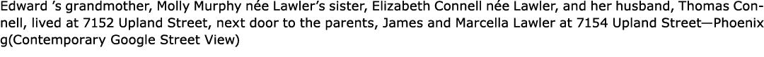 Edward ’s grandmother, Molly Murphy n e Lawler’s sister, Elizabeth Connell n e Lawler, and her husband, Thomas Connel...
