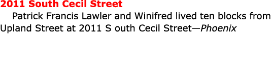 2011 South Cecil Street Patrick Francis Lawler and Winifred lived ten blocks from ﻿Upland Street at 2011 S outh Cecil...