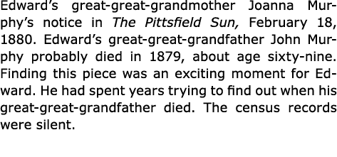 Edward’s great great grandmother Joanna Murphy’s notice in The ﻿Pittsfield Sun, February 18, 1880. Edward’s great gre...