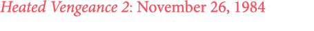 Heated Vengeance 2: November 26, 1984 