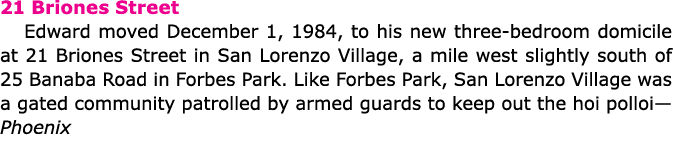 21 Briones Street Edward moved December 1, 1984, to his new three bedroom domicile at 21 Briones Street in San Lorenz...