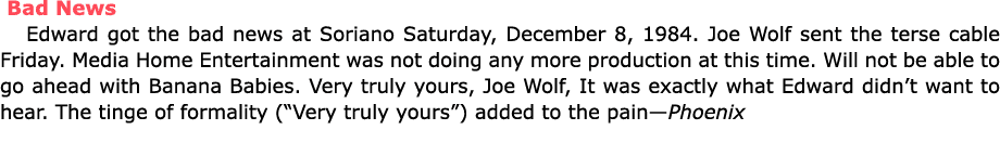  Bad News Edward got the bad news at Soriano Saturday, December 8, 1984. ﻿Joe Wolf sent the terse cable Friday. ﻿Medi...