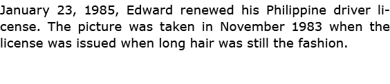 January 23, 1985, Edward renewed his Philippine ﻿driver license. The picture was taken in November 1983 when the lice...
