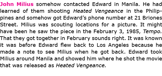John Milius somehow contacted Edward in Manila. He had learned of them shooting Heated Vengeance in the Philippines a...