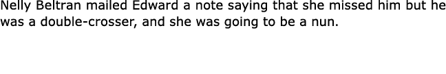 Nelly Beltran mailed Edward a note saying that she missed him but he was a double crosser, and she was going to be a...