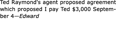 Ted Raymond's agent proposed agreement which proposed I pay Ted $3,000 September 4—Edward 