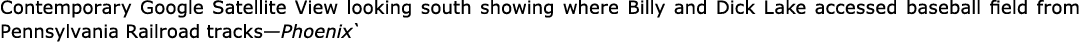Contemporary ﻿Google Satellite View looking south showing where Billy and Dick Lake accessed baseball field from ﻿Pen...