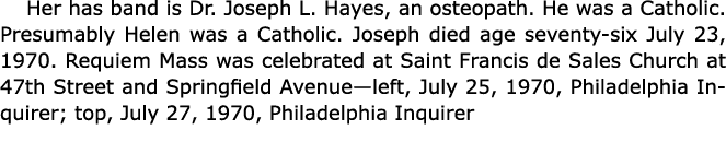 Her has band is Dr. Joseph L. Hayes, an osteopath. He was a ﻿Catholic. Presumably Helen was a ﻿Catholic. Joseph died ...