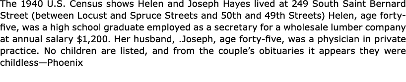 The 1940 U.S. Census shows Helen and Joseph Hayes lived at 249 South Saint Bernard Street (between Locust and Spruce ...