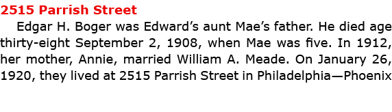 2515 Parrish Street ﻿Edgar H. Boger was Edward’s aunt Mae’s father. He died age thirty-eight September 2, 1908, when ...